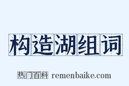 构造湖组词是什么意思的图片